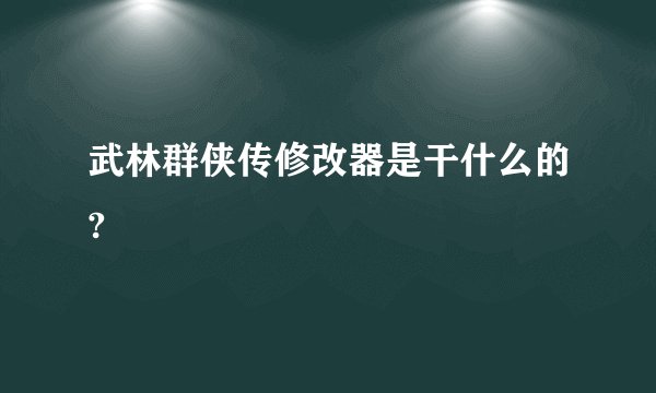 武林群侠传修改器是干什么的?