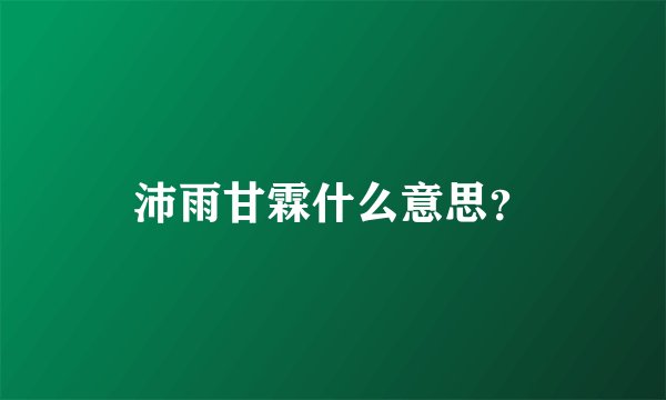 沛雨甘霖什么意思？