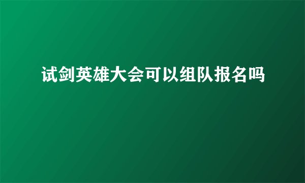 试剑英雄大会可以组队报名吗