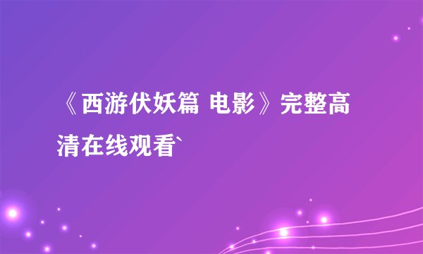 《西游伏妖篇 电影》完整高清在线观看`
