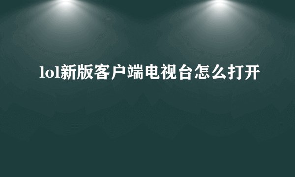 lol新版客户端电视台怎么打开