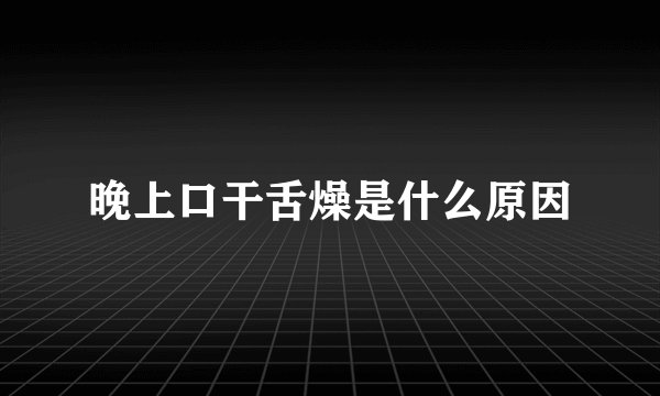 晚上口干舌燥是什么原因