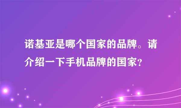 诺基亚是哪个国家的品牌。请介绍一下手机品牌的国家?