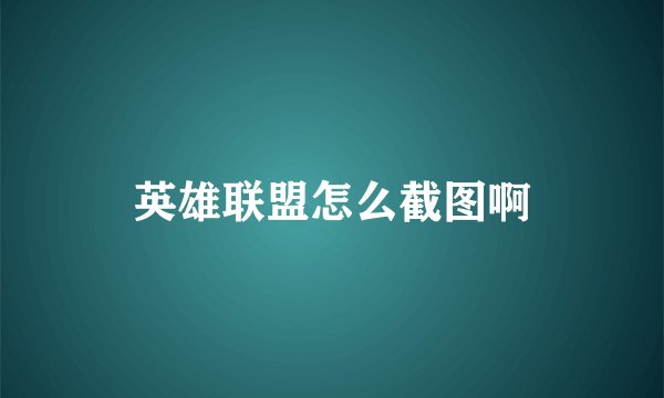 英雄联盟怎么截图啊