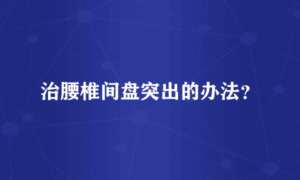 治腰椎间盘突出的办法？