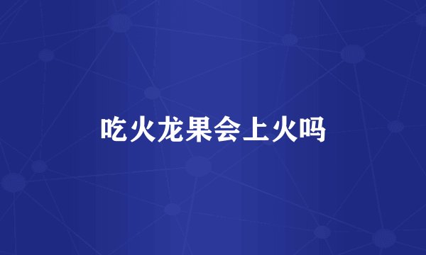 吃火龙果会上火吗