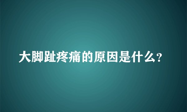 大脚趾疼痛的原因是什么？