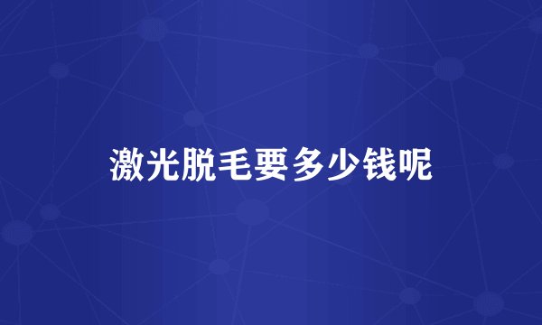 激光脱毛要多少钱呢