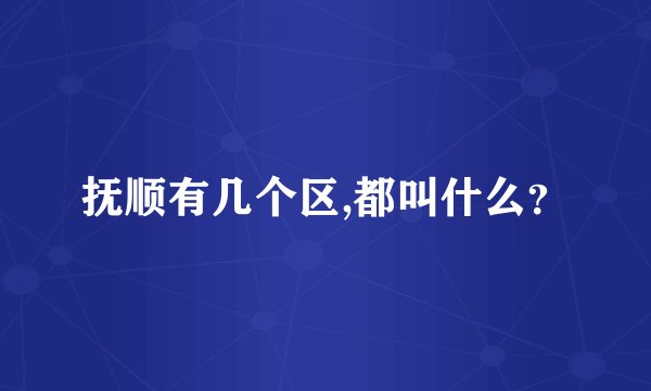 抚顺有几个区,都叫什么？