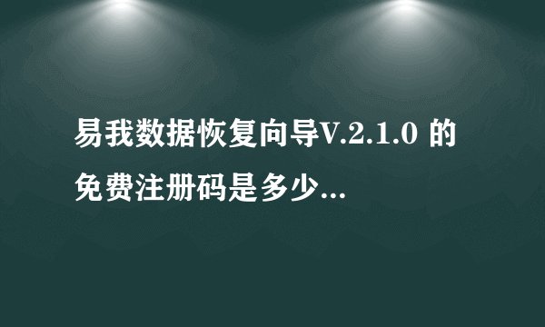 易我数据恢复向导V.2.1.0 的免费注册码是多少？ 赏分 20