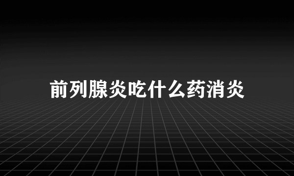 前列腺炎吃什么药消炎