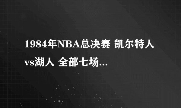 1984年NBA总决赛 凯尔特人vs湖人 全部七场录像回放