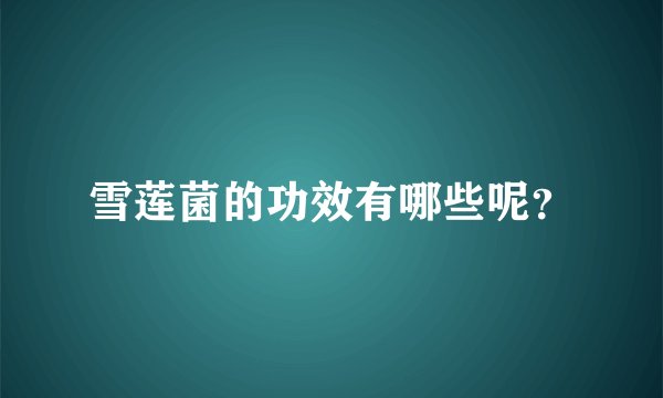 雪莲菌的功效有哪些呢?