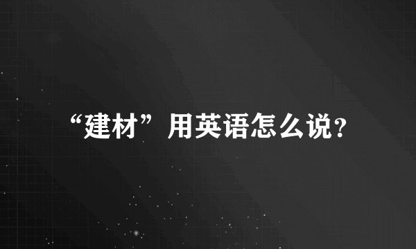 “建材”用英语怎么说?