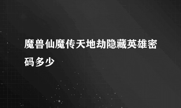魔兽仙魔传天地劫隐藏英雄密码多少