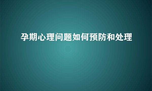 孕期心理问题如何预防和处理