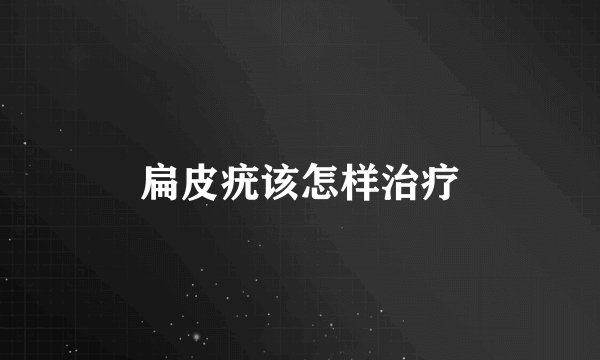 扁皮疣该怎样治疗