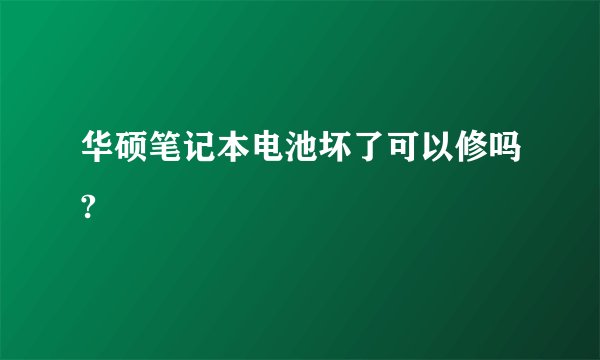 华硕笔记本电池坏了可以修吗?