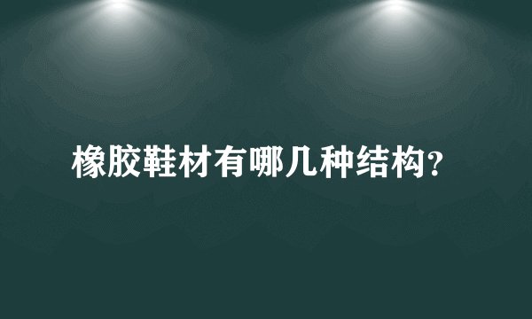 橡胶鞋材有哪几种结构？