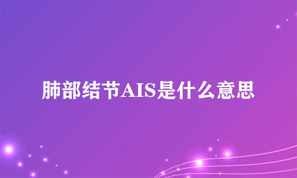 肺部结节AIS是什么意思