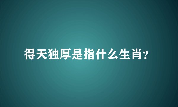 得天独厚是指什么生肖？