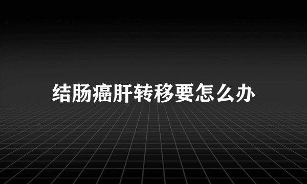 结肠癌肝转移要怎么办