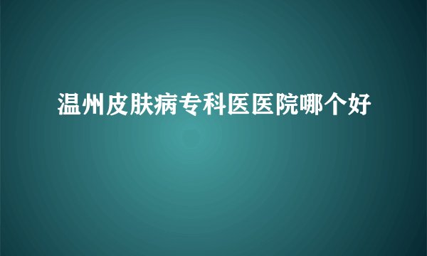 温州皮肤病专科医医院哪个好