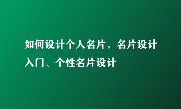 如何设计个人名片，名片设计入门、个性名片设计