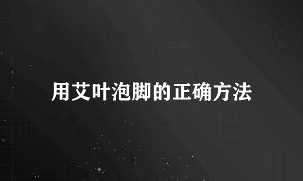 用艾叶泡脚的正确方法
