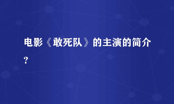 电影《敢死队》的主演的简介？