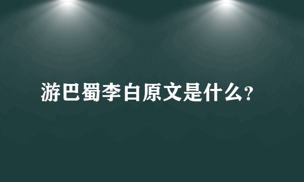 游巴蜀李白原文是什么？