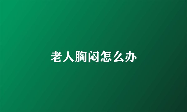 老人胸闷怎么办