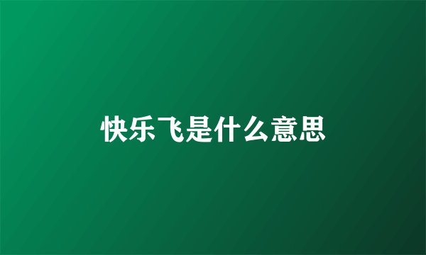 快乐飞是什么意思