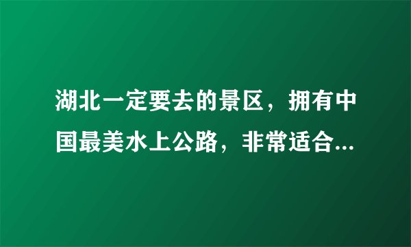 湖北一定要去的景区，拥有中国最美水上公路，非常适合自驾前往