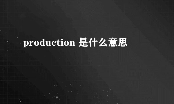 production 是什么意思