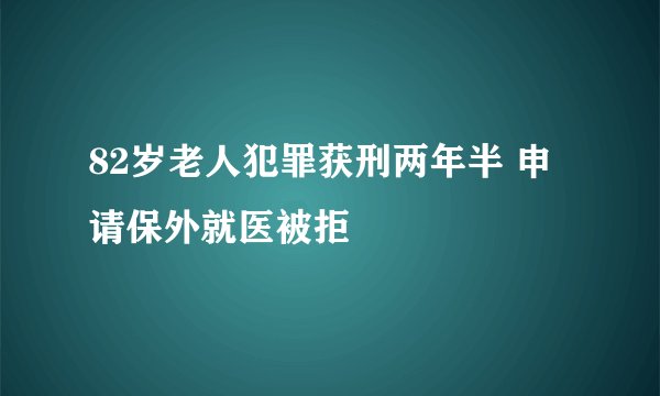 82岁老人犯罪获刑两年半 申请保外就医被拒