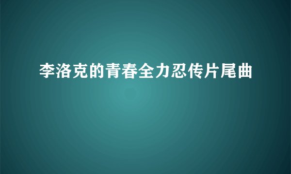 李洛克的青春全力忍传片尾曲