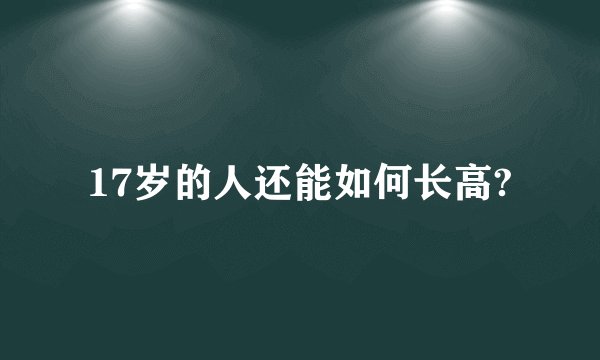 17岁的人还能如何长高?