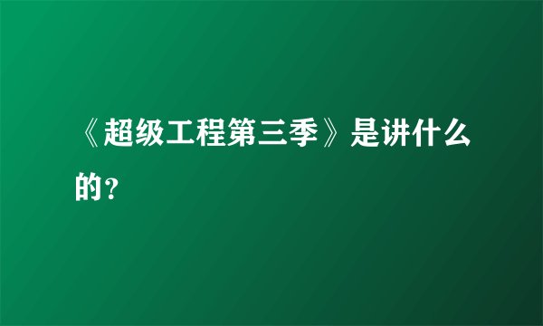 《超级工程第三季》是讲什么的？