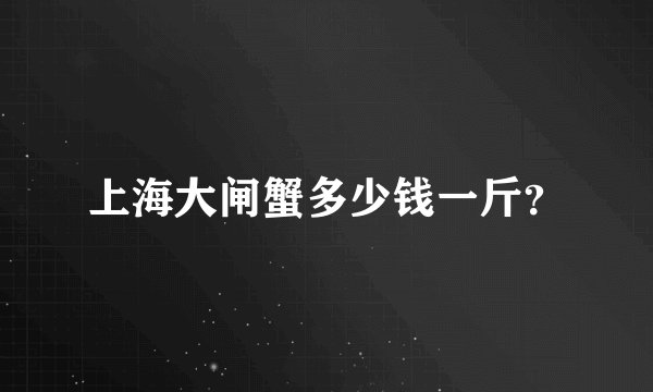 上海大闸蟹多少钱一斤？