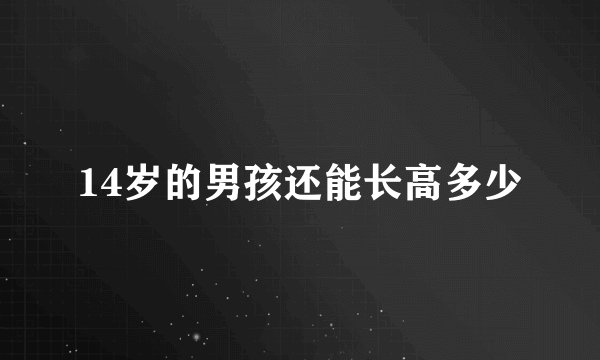14岁的男孩还能长高多少