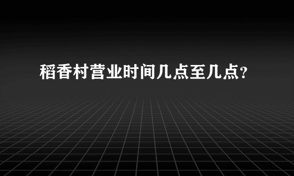 稻香村营业时间几点至几点？