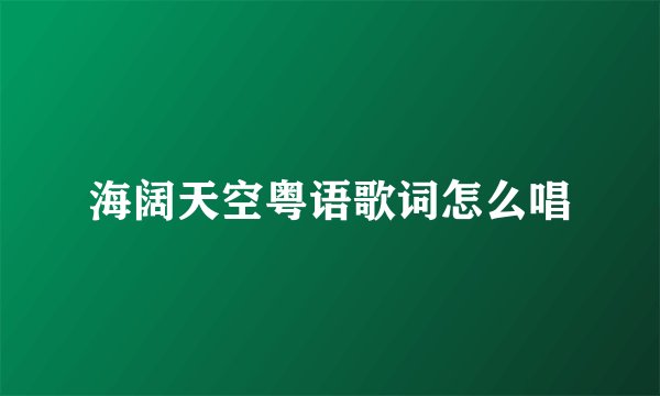 海阔天空粤语歌词怎么唱