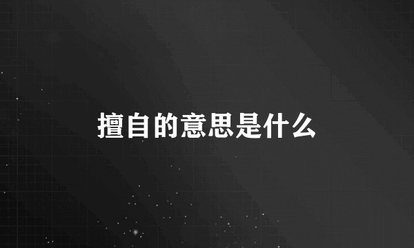 擅自的意思是什么
