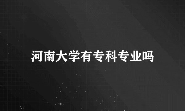 河南大学有专科专业吗