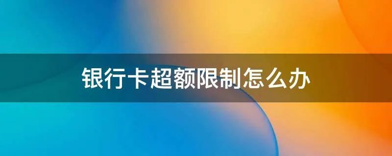 银行卡超额限制怎么办