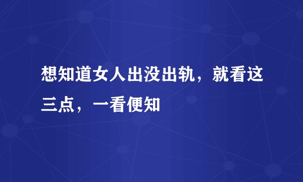 想知道女人出没出轨，就看这三点，一看便知