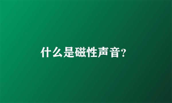 什么是磁性声音？