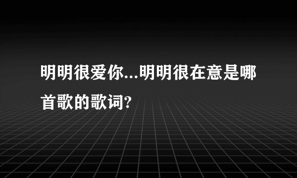 明明很爱你...明明很在意是哪首歌的歌词?