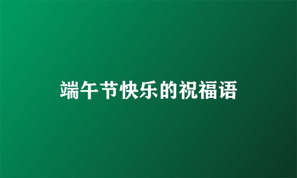 端午节快乐的祝福语